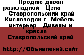 Продаю диван раскладной › Цена ­ 4 000 - Ставропольский край, Кисловодск г. Мебель, интерьер » Диваны и кресла   . Ставропольский край